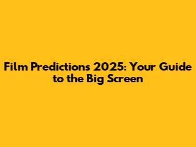 Film Predictions 2025: Your Guide to the Big Screen