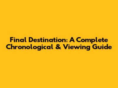 Final Destination: A Complete Chronological & Viewing Guide