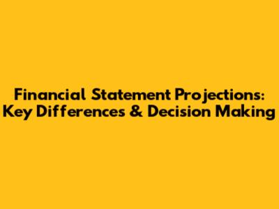 Financial Statement Projections: Key Differences & Decision Making