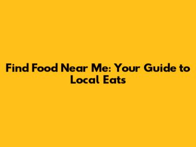 Find Food Near Me: Your Guide to Local Eats