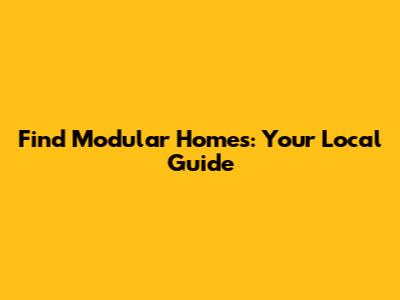 Find Modular Homes: Your Local Guide
