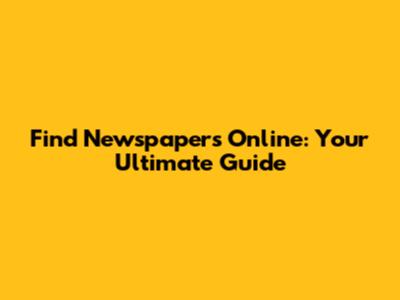 Find Newspapers Online: Your Ultimate Guide