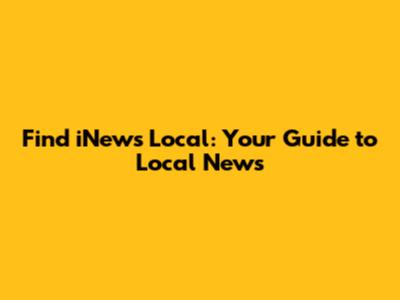 Find iNews Local: Your Guide to Local News