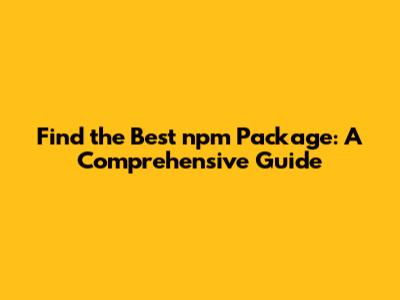 Find the Best npm Package: A Comprehensive Guide