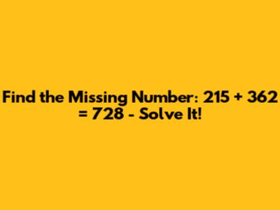 Find the Missing Number: 215 + 362 = 728 - Solve It!