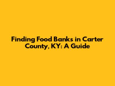Finding Food Banks in Carter County, KY: A Guide
