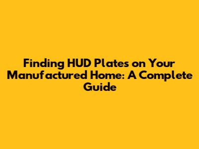 Finding HUD Plates on Your Manufactured Home: A Complete Guide