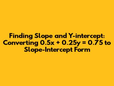 Finding Slope and Y-intercept: Converting 0.5x + 0.25y = 0.75 to Slope-Intercept Form