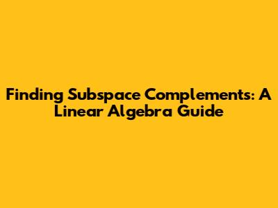 Finding Subspace Complements: A Linear Algebra Guide