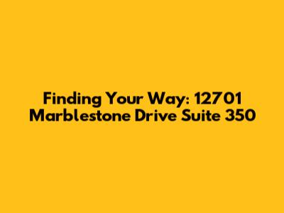 Finding Your Way: 12701 Marblestone Drive Suite 350
