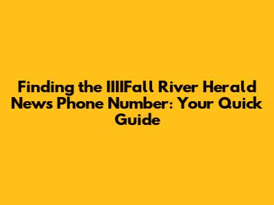 Finding the IIIIFall River Herald News Phone Number: Your Quick Guide
