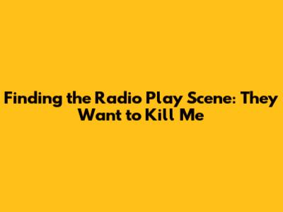 Finding the Radio Play Scene: "They Want to Kill Me"