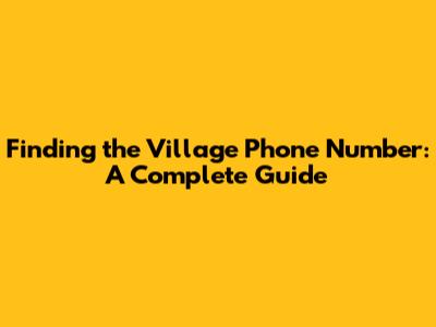 Finding the Village Phone Number: A Complete Guide