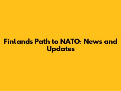 Finland's Path to NATO: News and Updates