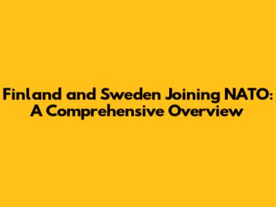 Finland and Sweden Joining NATO: A Comprehensive Overview
