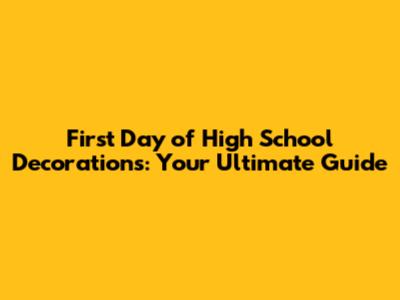 First Day of High School Decorations: Your Ultimate Guide