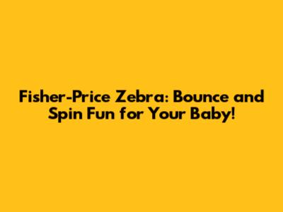 Fisher-Price Zebra: Bounce and Spin Fun for Your Baby!