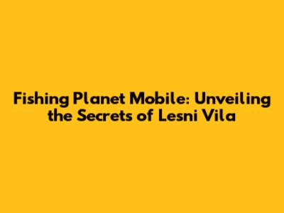 Fishing Planet Mobile: Unveiling the Secrets of Lesni Vila