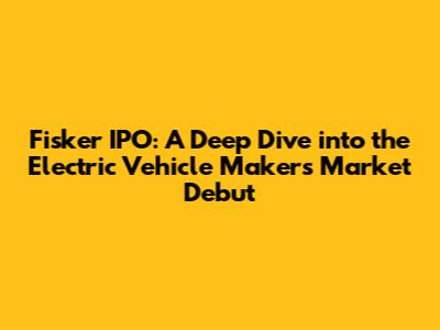 Fisker IPO: A Deep Dive into the Electric Vehicle Maker's Market Debut