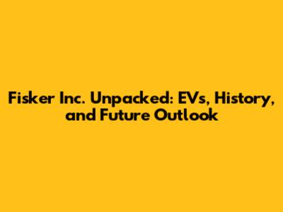 Fisker Inc. Unpacked: EVs, History, and Future Outlook