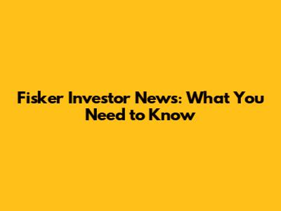 Fisker Investor News: What You Need to Know