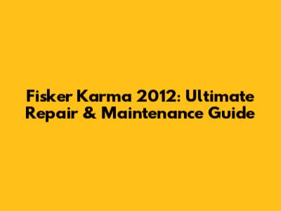 Fisker Karma 2012: Ultimate Repair & Maintenance Guide