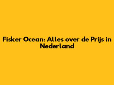 Fisker Ocean: Alles over de Prijs in Nederland