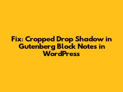 Fix: Cropped Drop Shadow in Gutenberg Block Notes in WordPress