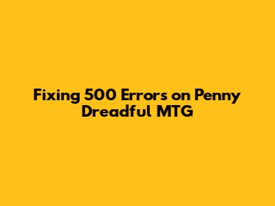 Fixing 500 Errors on Penny Dreadful MTG