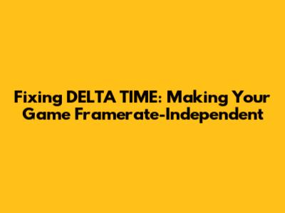 Fixing DELTA_TIME: Making Your Game Framerate-Independent