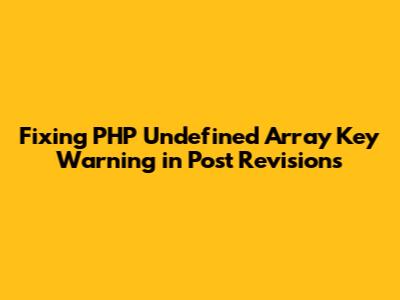 Fixing PHP 'Undefined Array Key' Warning in Post Revisions