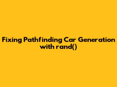 Fixing Pathfinding Car Generation with `rand()`