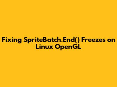 Fixing SpriteBatch.End() Freezes on Linux OpenGL