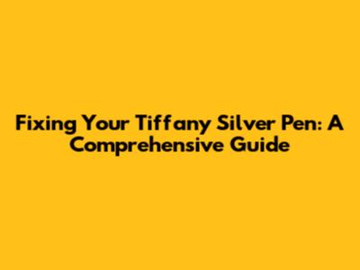 Fixing Your Tiffany Silver Pen: A Comprehensive Guide