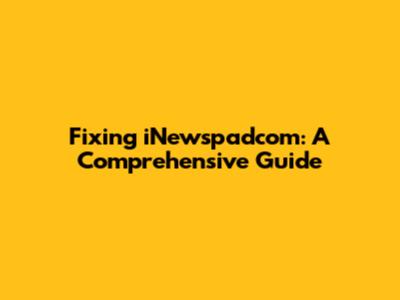 Fixing iNewspadcom: A Comprehensive Guide