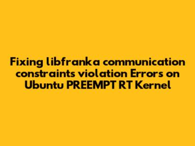 Fixing libfranka `communication_constraints_violation` Errors on Ubuntu PREEMPT_RT Kernel