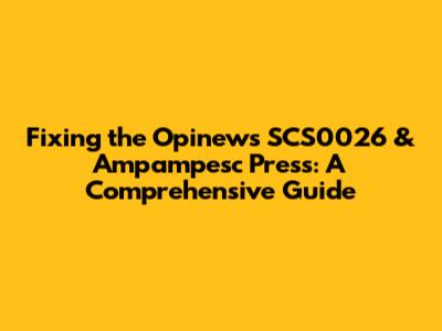 Fixing the Opinews SCS0026 & Ampampesc Press: A Comprehensive Guide