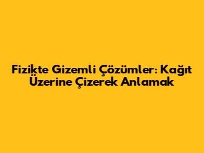Fizikte Gizemli Çözümler: Kağıt Üzerine Çizerek Anlamak