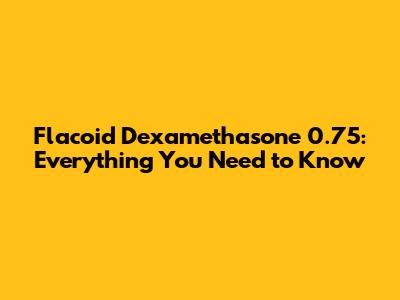 Flacoid Dexamethasone 0.75: Everything You Need to Know