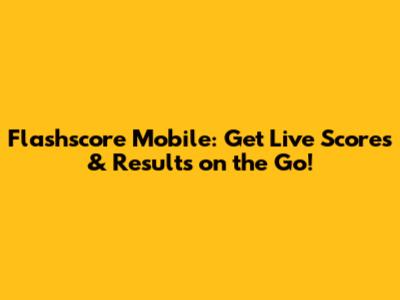 Flashscore Mobile: Get Live Scores & Results on the Go!