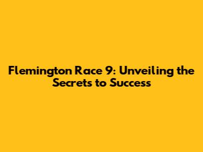 Flemington Race 9: Unveiling the Secrets to Success