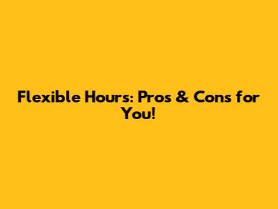 Flexible Hours: Pros & Cons for You!