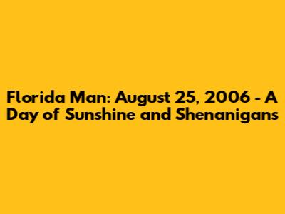 Florida Man: August 25, 2006 - A Day of Sunshine and Shenanigans