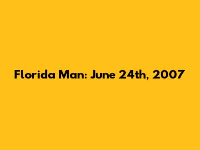 Florida Man: June 24th, 2007