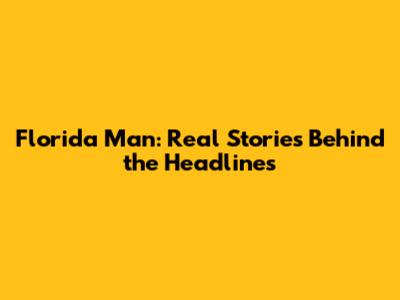 Florida Man: Real Stories Behind the Headlines