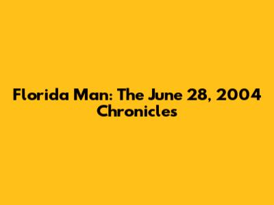 Florida Man: The June 28, 2004 Chronicles