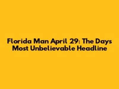 Florida Man April 29: The Day's Most Unbelievable Headline