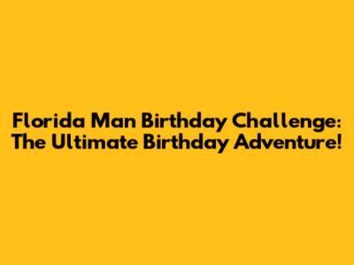 Florida Man Birthday Challenge: The Ultimate Birthday Adventure!
