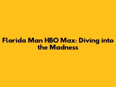 Florida Man HBO Max: Diving into the Madness
