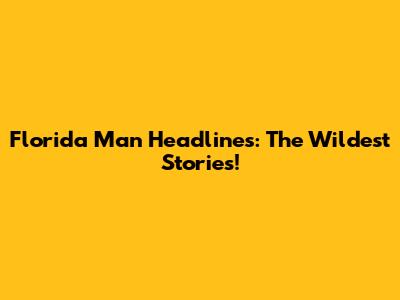 Florida Man Headlines: The Wildest Stories!
